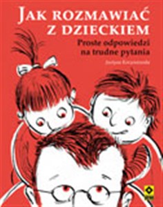 Jak rozmawiać z dzieckiem Proste odpowiedzi na trudne pytania