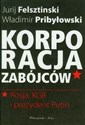 Korporacja zabójców Rosja, KGB i prezydent Putin - Jurij Felsztinski, Władimir Pribyłowski