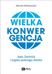 Wielka konwergencja Azja, Zachód i logika jednego świata