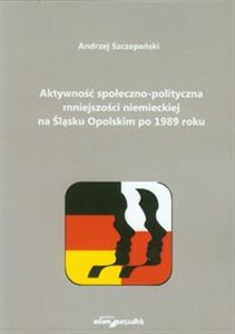Aktywność społeczno-polityczna mniejszości niemieckiej na Śląsku Opolskim po 1989 roku - Księgarnia UK