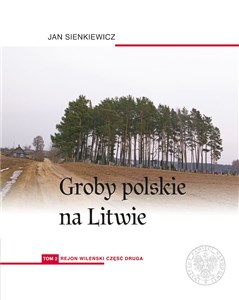 Groby polskie na Litwie. Tom 1: Rejon wileński, cz. I