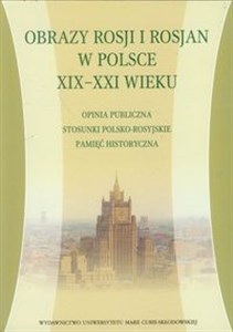 Obrazy Rosji i Rosjan w Polsce XIX-XXI wieku Opinia publiczna, stisunki polsko - rosyjskie, pamięć historyczna