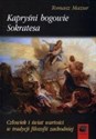 Kapryśni bogowie Sokratesa Człowiek i świat wartości w tradycji filozofii zachodniej - Tomasz Mazur