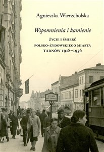 Wspomnienia i kamienie Życie i śmierć polsko-żydowskiego miasta Tarnów 1918-1956 - Księgarnia Niemcy (DE)