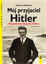 Mój przyjaciel Hitler Wspomnienia fotografa Hitlera - Heinrich Hoffmann