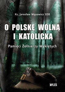 O Polskę wolną i katolicką. Pamięci Żołnierzy Wyklętych - Księgarnia UK