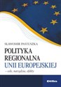 Polityka regionalna Unii Europejskiej Cele, narzędzia, efekty - Sławomir Pastuszka