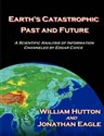 Earth's Catastrophic Past and Future A Scientific Analysis of Information Channeled by Edgar Cayce