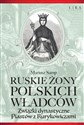 Ruskie żony polskich władców Związki dynastyczne Piastów z Rurykowiczami