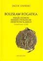 Bolesław Rogatka książę legnicki dziedzic monarchii Henryków Śląskich 1220/1225-1278 - Jacek Osiński