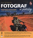 Fotograf w podróży Inspirujący przewodnik po świecie reporterskiej fotografii podróżniczej - Piotr Trybalski