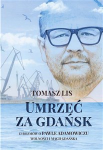 Umrzeć za Gdańsk 12 rozmów o Pawle Adamowiczu wolności i magii Gdańska - Księgarnia Niemcy (DE)