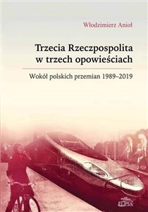 Trzecia Rzeczpospolita w trzech opowieściach Wokół polskich przemian 1989-2019