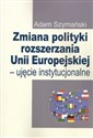 Zmiana polityki rozszerzania Unii Europejskiej Ujęcie instytucjonalne - Adam Szymański