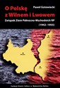 O Polskę z Wilnem i Lwowem Związek Ziem Północno-Wschodnich RP (1942-1955) - Paweł Gotowiecki