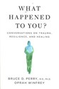 What Happened to You? - Bruce D. Perry, Oprah Winfrey