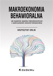 Makroekonomia behawioralna. Jak wyjaśniać zjawiska makroekonomiczne z wykorzystaniem ekonomii behawioralnej