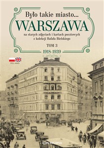 Było takie miasto… Warszawa na starych zdjęciach i kartach pocztowych z kolekcji Rafała Bielskiego. Tom 3 1918-1939