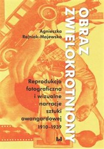 Obraz zwielokrotniony Reprodukcja fotograficzna i wizualne narracje sztuki awangardowej 1920-1939