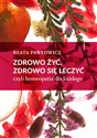 Zdrowo żyć, zdrowo się leczyć czyli homeopatia dla każdego