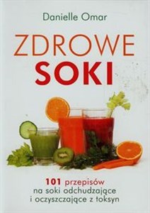 Zdrowe soki 101 przepisów na soki odchudzające i oczyszczające z toksyn