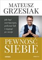 Pewność siebie. Jak być asertywnym, pokonać lęk i sięgnąć po swoje - Mateusz Grzesiak