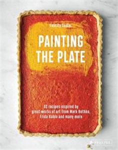 Painting the Plate 52 Recipes Inspired by Great Works of Art from Mark Rothko, Frida Kahlo and Many More