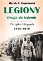 Legiony droga do legendy Nie tylko I Brygada 1915-1916 - Marek A. Koprowski