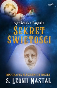 Sekret świętości Biografia Służebnicy Bożej s. Leonii Nastał