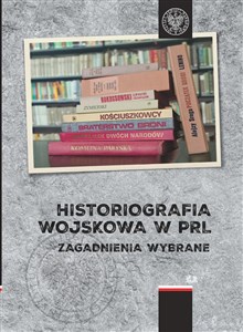 Historiografia wojskowa w PRL Zagadnienia wybrane - Księgarnia UK