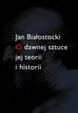 O dawnej sztuce jej teorii i historii - Jan Białostocki