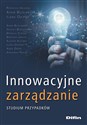Innowacyjne zarządzanie Studium przypadków - Adam Busławski, Ilona Okipna, Redakcja Naukowa