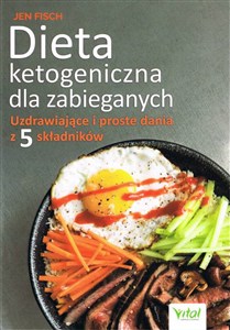 Dieta ketogeniczna dla zabieganych Uzdrawiające i proste dania z 5 składników