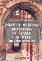 Książęcy mecenat artystyczny na Śląsku u schyłku średniowiecza - Bogusław Czechowicz