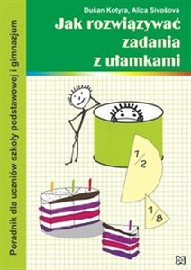 Jak rozwiązywać zadania z ułamkami Poradnik dla uczniów szkoły podstawowej i gimnazjum