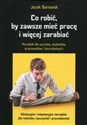 Co robić, by zawsze mieć pracę i więcej zarabiać Poradnik dla uczniów, studentów, pracowników i bezrobotnych - Jacek Borowiak