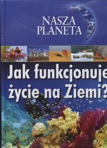 Nasza planeta Jak funkcjonuje życie na Ziemi? 