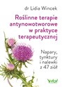 Roślinne terapie antynowotworowe w praktyce terapeutycznej Napary, tynktury i nalewki z 47 ziół - Lidia Wincek
