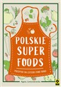 Polskie superfoods Przepisy na cztery pory roku