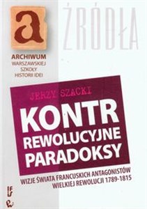 Kontrrewolucyjne paradoksy Wizje świata francuskich antagonistów Wielkiej Rewolucji 1789-1815