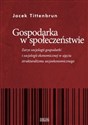 Gospodarka w społeczeństwie Zarys socjologii gospodarki i socjologii ekonomicznej w ujęciu strukturalizmu socjoekonomicznego - Jacek Tittenbrun