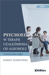 Psychoedukacja w terapii uzależnienia od alkoholu Scenariusze zajęć. Część 1