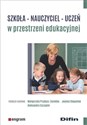 Szkoła - nauczyciel - uczeń w przestrzeni edukacyjnej - Małgorzata Przybysz-Zaremba, Joanna Stepaniuk, Aleksandra Szczygieł