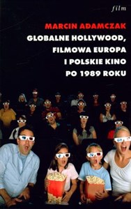 Globalne Hollywood Filmowa Europa i polskie kino po 1989 roku. Przeobrażenia kultury audiowizualnej przełomu stuleci - Księgarnia UK