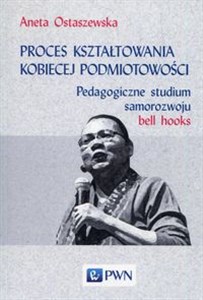 Proces kształtowania kobiecej podmiotowości Pedagogiczne studium samorozwoju bell hooks - Księgarnia Niemcy (DE)