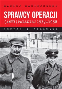 Sprawcy operacji (anty)polskiej 1937-1938 Szkice i biogramy