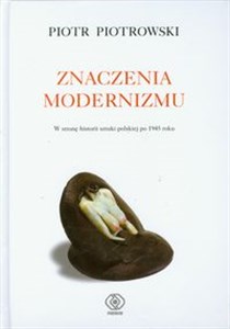 Znaczenia modernizmu W stronę historii sztuki po 1945 roku