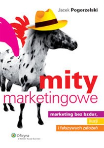 Mity marketingowe Marketing bez bzdur, iluzji i fałszywych założeń