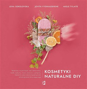 Kosmetyki naturalne DIY Receptury na pachnące i naturalne kremy, toniki, balsamy, maski, płukanki, szampony, masła do ciała - Księgarnia UK