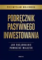 Podręcznik pasywnego inwestowania Jak racjonalnie pomnażać majątek - Przemysław Wojewoda